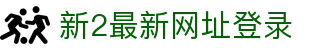 新2最新网址登录 - 新2皇冠会员信誉网址 - 领先的娱乐游戏网站